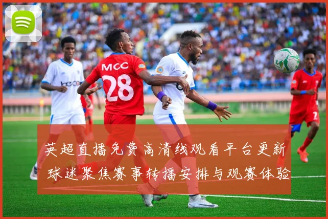英超直播免费高清线观看平台更新 球迷聚焦赛事转播安排与观赛体验