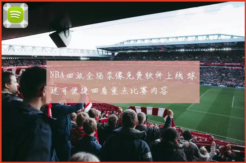 NBA回放全场录像免费软件上线 球迷可便捷回看重点比赛内容