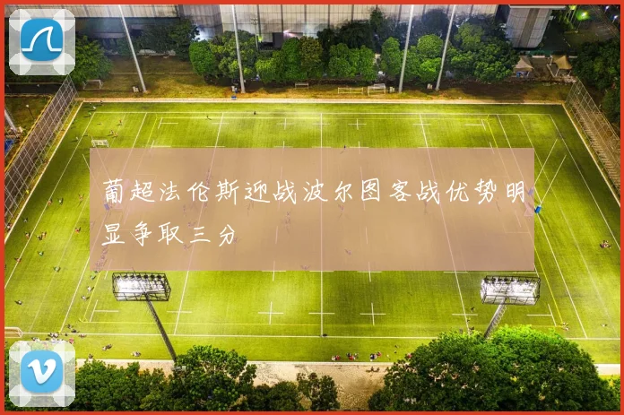 葡超法伦斯迎战波尔图客战优势明显争取三分