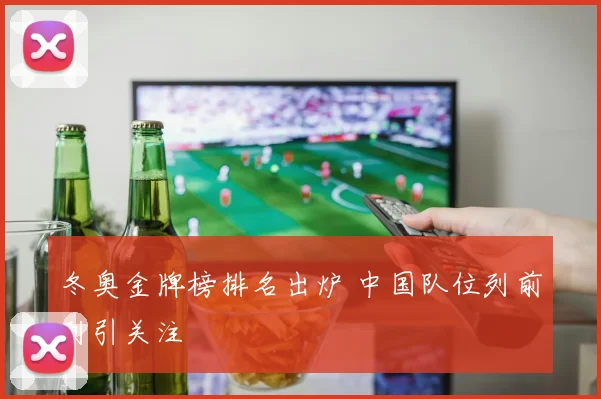 冬奥金牌榜排名出炉 中国队位列前列引关注
