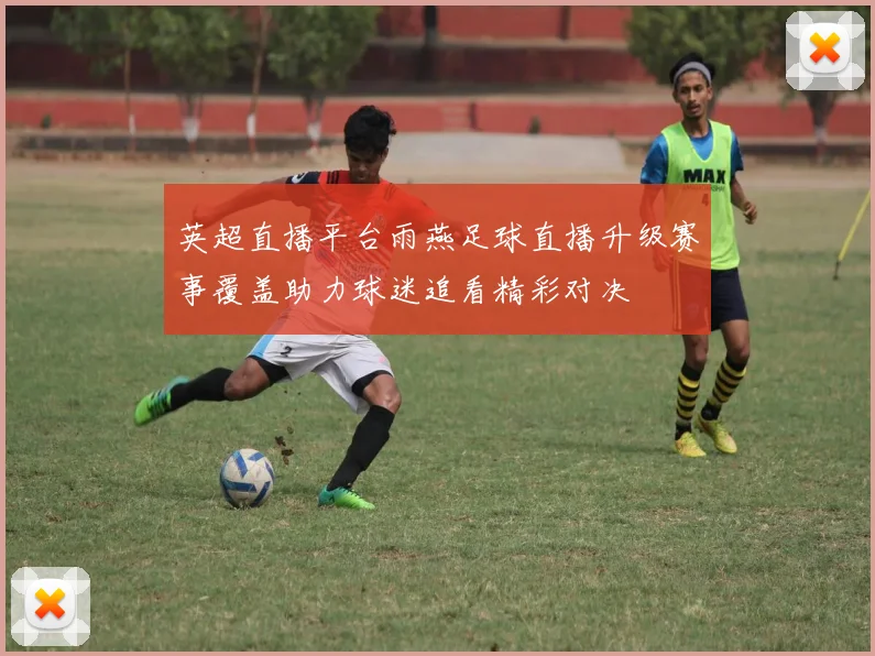 英超直播平台雨燕足球直播升级赛事覆盖助力球迷追看精彩对决