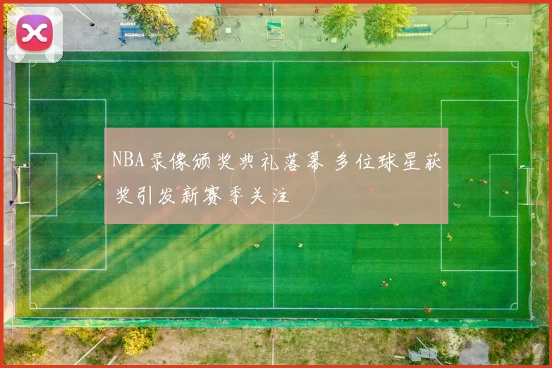 NBA录像颁奖典礼落幕 多位球星获奖引发新赛季关注