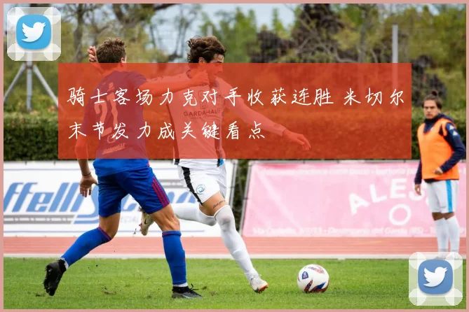 骑士客场力克对手收获连胜 米切尔末节发力成关键看点