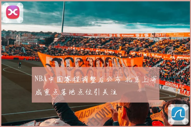 NBA中国赛程调整后公布 北京上海成重点落地点位引关注