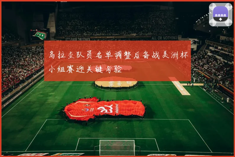 乌拉圭队员名单调整后备战美洲杯小组赛迎关键考验