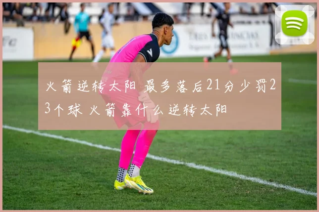 火箭逆转太阳 最多落后21分少罚23个球 火箭靠什么逆转太阳