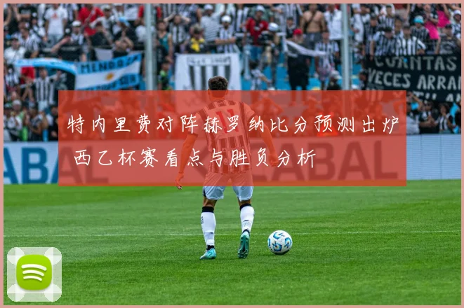 特内里费对阵赫罗纳比分预测出炉 西乙杯赛看点与胜负分析