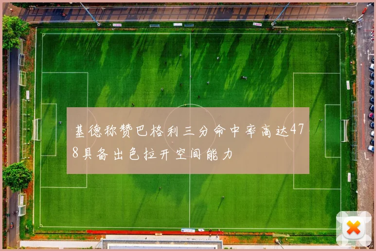 基德称赞巴格利三分命中率高达478具备出色拉开空间能力