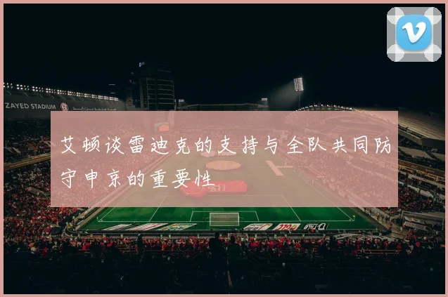 艾顿谈雷迪克的支持与全队共同防守申京的重要性