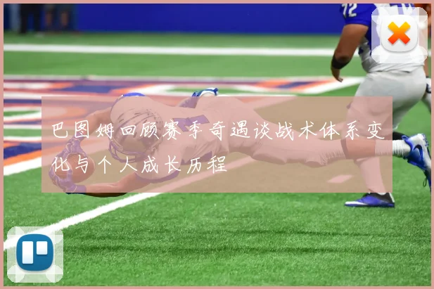 巴图姆回顾赛季奇遇谈战术体系变化与个人成长历程