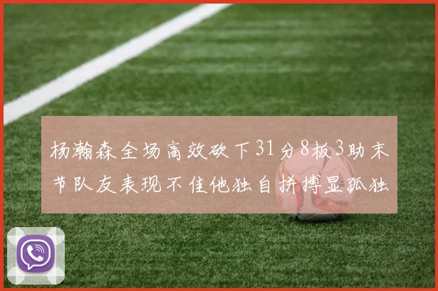 杨瀚森全场高效砍下31分8板3助末节队友表现不佳他独自拼搏显孤独