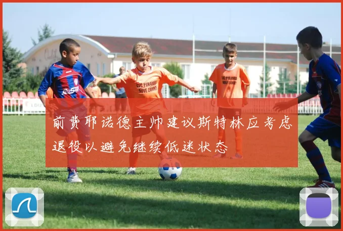 前费耶诺德主帅建议斯特林应考虑退役以避免继续低迷状态