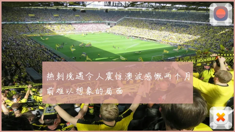 热刺境遇令人震惊澳波感慨两个月前难以想象的局面