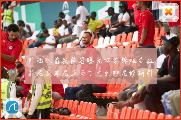 巴西队首发阵容曝光四前锋组合拉菲尼亚库尼亚马丁内利维尼修斯引期待