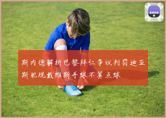 斯内德解析巴黎拜仁争议判罚迪亚斯犯规戴维斯手球不算点球