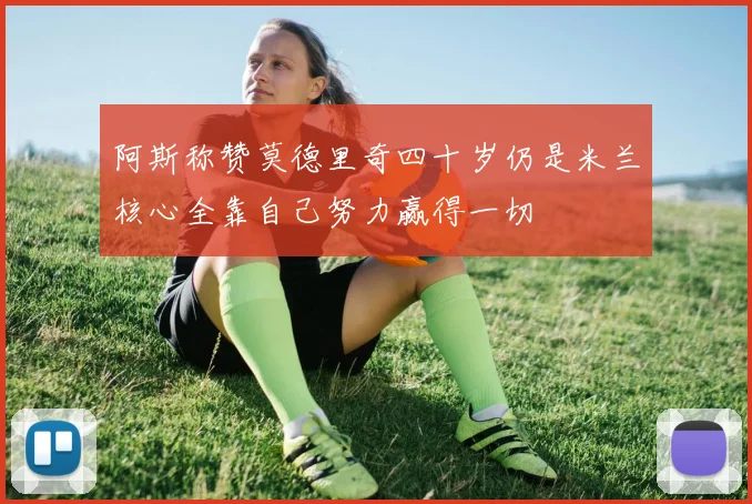 阿斯称赞莫德里奇四十岁仍是米兰核心全靠自己努力赢得一切