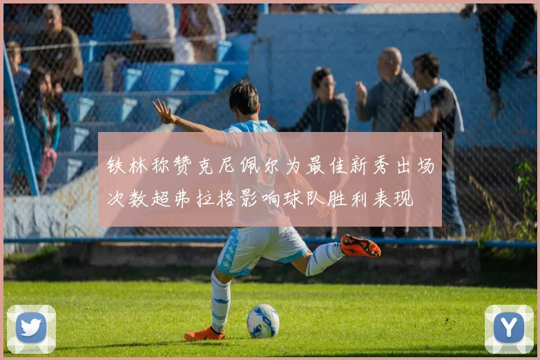 铁林称赞克尼佩尔为最佳新秀出场次数超弗拉格影响球队胜利表现