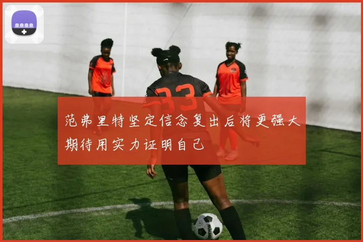 范弗里特坚定信念复出后将更强大期待用实力证明自己