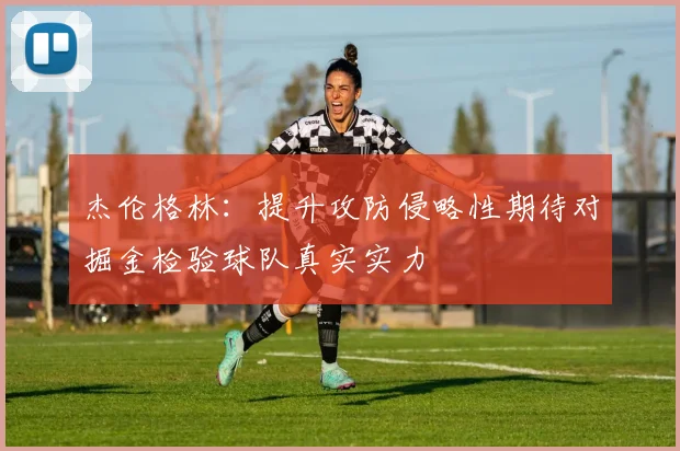 杰伦格林：提升攻防侵略性期待对掘金检验球队真实实力