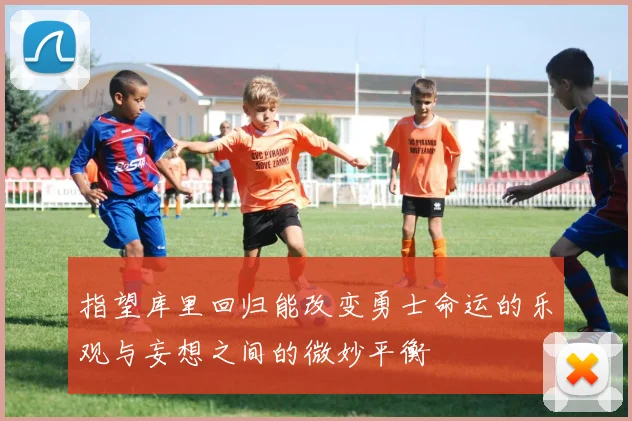 指望库里回归能改变勇士命运的乐观与妄想之间的微妙平衡