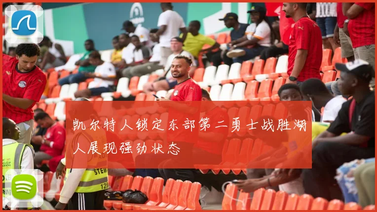凯尔特人锁定东部第二勇士战胜湖人展现强劲状态